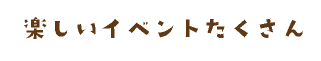 楽しいイベントたくさん